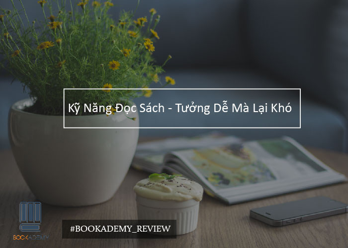 [Bookademy] Kỹ Năng Đọc Sách - Tưởng Dễ Mà Lại Khó